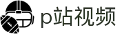 p站视频 - p站视频网页版